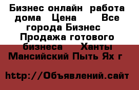 Бизнес онлайн, работа дома › Цена ­ 1 - Все города Бизнес » Продажа готового бизнеса   . Ханты-Мансийский,Пыть-Ях г.